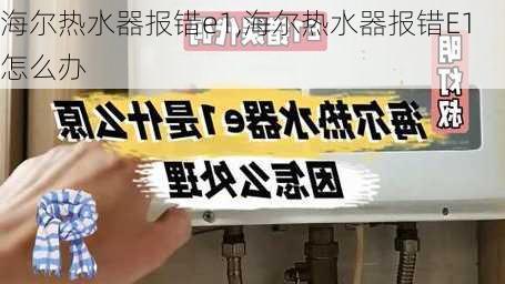 海尔热水器报错e1,海尔热水器报错E1怎么办