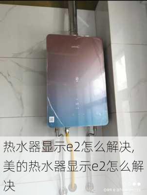 热水器显示e2怎么解决,美的热水器显示e2怎么解决