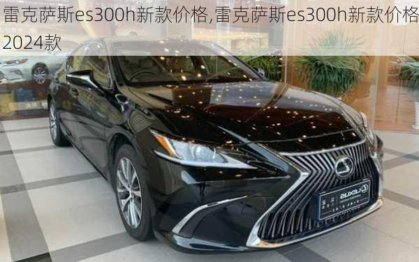 雷克萨斯es300h新款价格,雷克萨斯es300h新款价格2024款