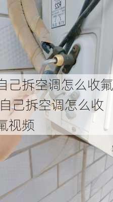 自己拆空调怎么收氟,自己拆空调怎么收氟视频