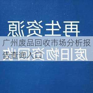 广州废品回收市场分析报告查询入口