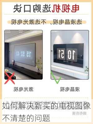 如何解决新买的电视图像不清楚的问题