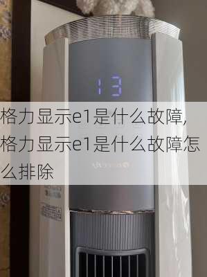 格力显示e1是什么故障,格力显示e1是什么故障怎么排除