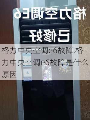 格力中央空调e6故障,格力中央空调e6故障是什么原因