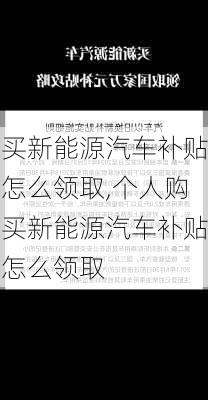 买新能源汽车补贴怎么领取,个人购买新能源汽车补贴怎么领取