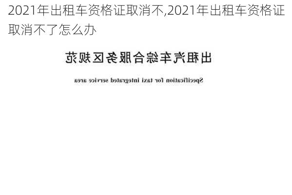 2021年出租车资格证取消不,2021年出租车资格证取消不了怎么办