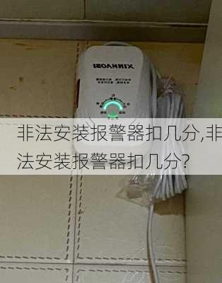 非法安装报警器扣几分,非法安装报警器扣几分?