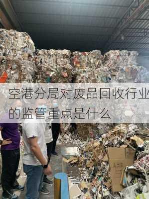 空港分局对废品回收行业的监管重点是什么